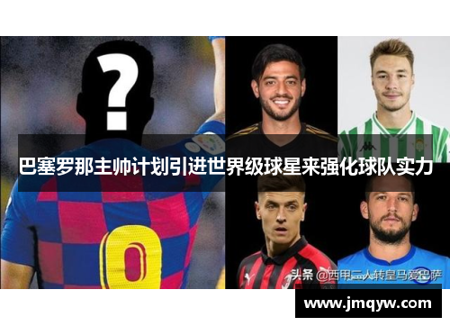 巴塞罗那主帅计划引进世界级球星来强化球队实力