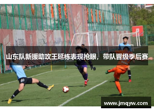 山东队新援助攻王延栋表现抢眼，带队晋级季后赛