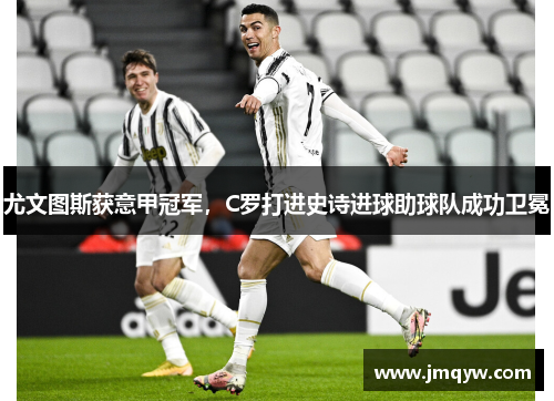 尤文图斯获意甲冠军，C罗打进史诗进球助球队成功卫冕
